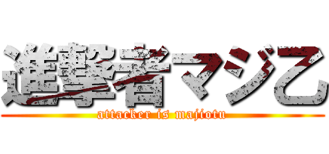 進撃者マジ乙 (attacker is majiotu)