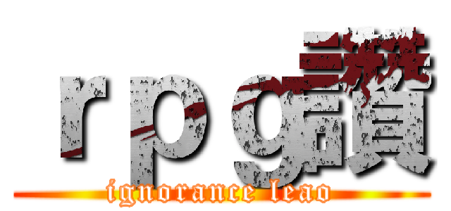 ｒｐｇ讚 (ignorance leao)