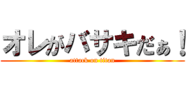 オレがバサキだぁ！ (attack on titan)