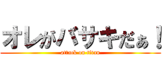 オレがバサキだぁ！ (attack on titan)