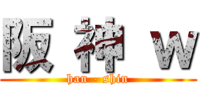 阪 神 ｗ (han - shin)