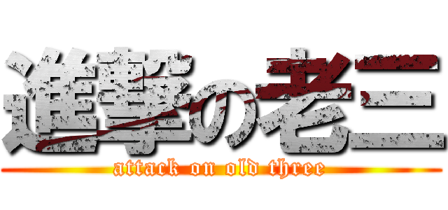 進撃の老三 (attack on old three)
