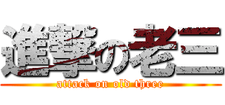 進撃の老三 (attack on old three)