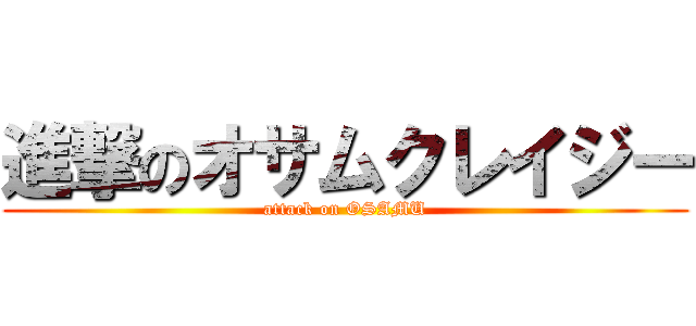 進撃のオサムクレイジー (attack on OSAMU)