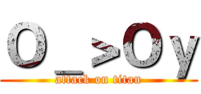 Ｏ＿＞Ｏｙ (attack on titan)