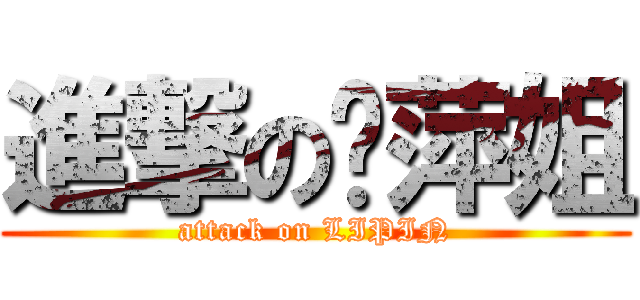 進撃の丽萍姐 (attack on LIPIN)