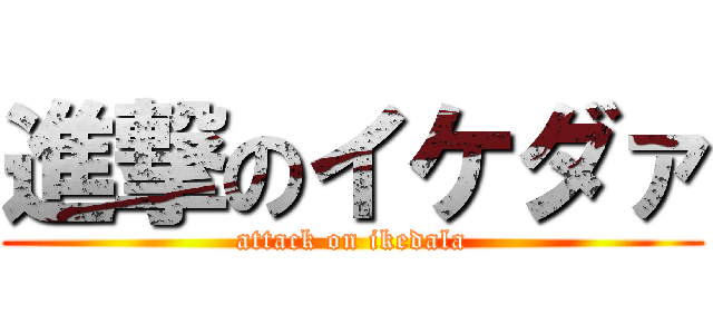 進撃のイケダァ (attack on ikedala)
