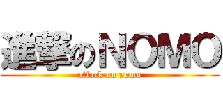 進撃のＮＯＭＯ (attack on nomo)