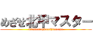 めざせ北甲マスター (kitakantohkoushinnetsu)