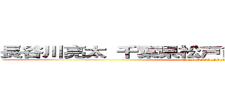長谷川亮太 千葉県松戸市六高台２－７８－３ (Hasegawa Ryota)