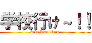 学校行け～！！ (attack on titan)