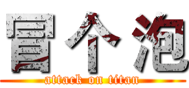 冒 个 泡 (attack on titan)