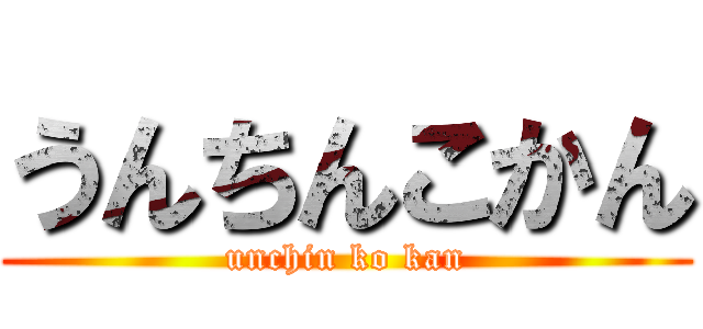 うんちんこかん (unchin ko kan)