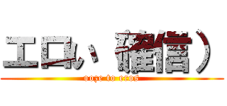 エロい（確信） (ooze to eros)