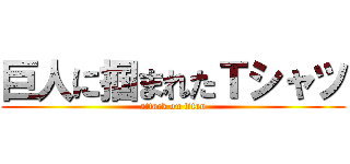 巨人に掴まれたＴシャツ (attack on titan)