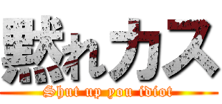 黙れカス (Shut up you idiot)