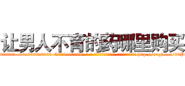 让男人不育的药哪里购买 (让男人不育的药哪里购买【电-186x2687x6963-Q278180069元-吉-药-业】我们做的是长期生意,靠的是老客户长期支持 http://sngk.net/76PuQs
)