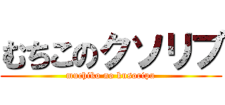 むちこのクソリプ (muchiko no kusoripu)