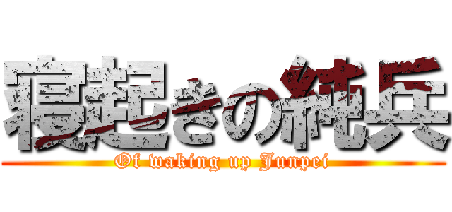 寝起きの純兵 (Of waking up Junpei)