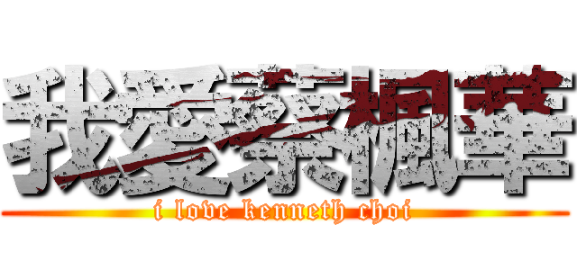 我愛蔡楓華 (i love kenneth choi)