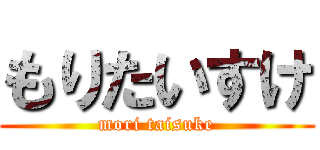 もりたいすけ (mori taisuke)