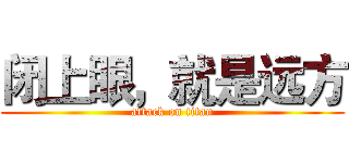 闭上眼，就是远方 (attack on titan)