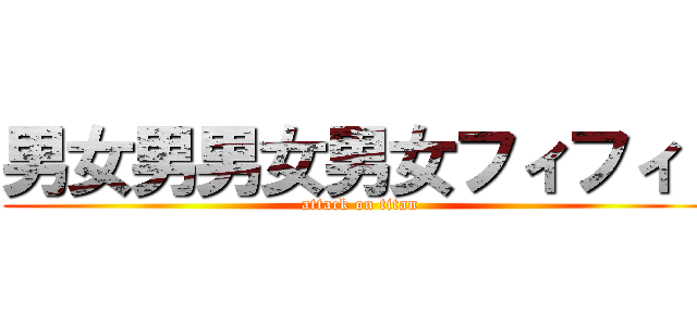 男女男男女男女フィフィ！ (attack on titan)