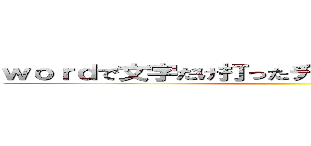 ｗｏｒｄで文字だけ打ったチラシってバカっぽくね？ ()