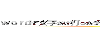 ｗｏｒｄで文字だけ打ったチラシってバカっぽくね？ ()