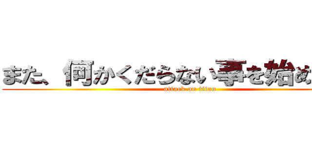 また、何かくだらない事を始めたな？ (attack on titan)