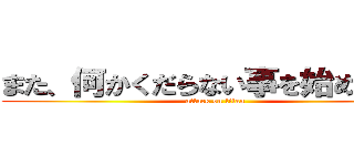 また、何かくだらない事を始めたな？ (attack on titan)