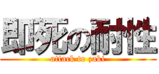 即死の耐性 (attack to zaki)