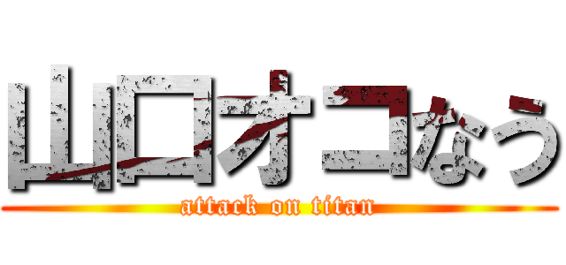 山口オコなう (attack on titan)