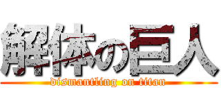 解体の巨人 (dismantling on titan)