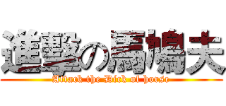 進擊の馬鳩夫 (Attack the Dick of horse)