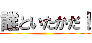 誰といたかだ！ ( )