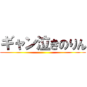 ギャン泣きのりん ()