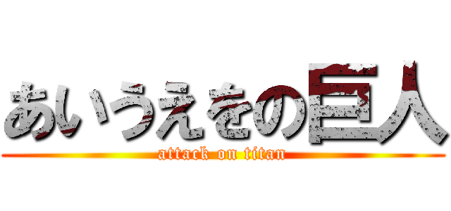 あいうえをの巨人 (attack on titan)