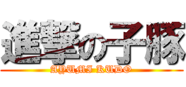 進撃の子豚 (AYUMI KUDO)