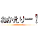 おかえりー！ (unknown)