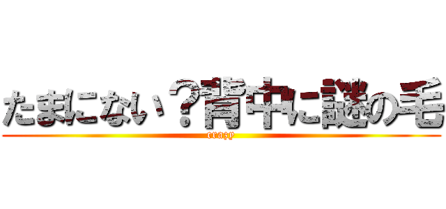 たまにない？背中に謎の毛 (crazy)