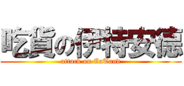 吃貨の伊特安德 (attack on EaTand)