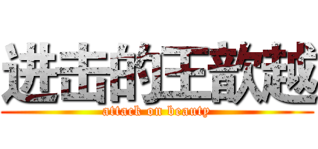 进击的王歆越 (attack on beauty)