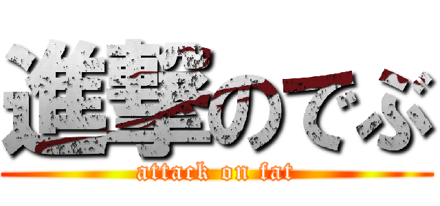 進撃のでぶ (attack on fat)
