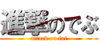 進撃のでぶ (attack on fat)