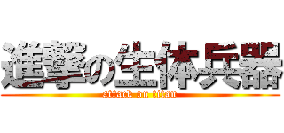 進撃の生体兵器 (attack on titan)