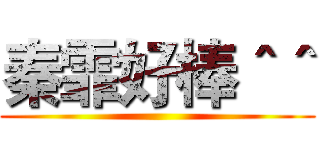 秦霏好棒＾＾ ()