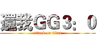還我ＧＧ３：０ (attack on titan)