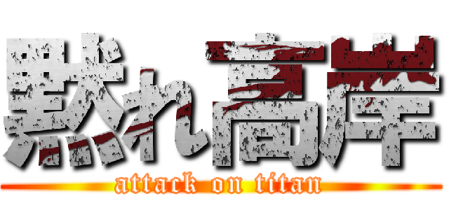 黙れ高岸 (attack on titan)