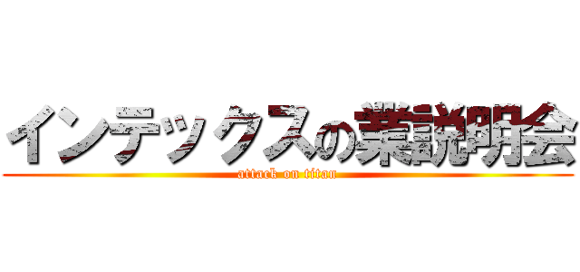 インテックスの業説明会 (attack on titan)